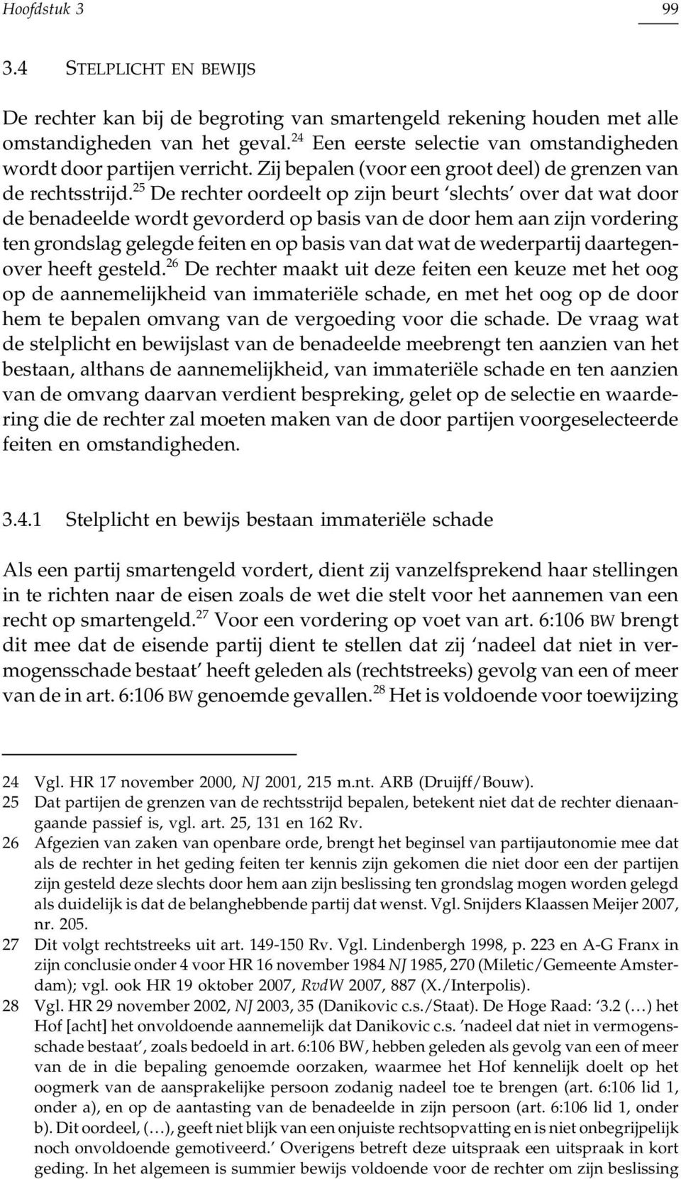 25 De rechter oordeelt op zijn beurt slechts over dat wat door de benadeelde wordt gevorderd op basis van de door hem aan zijn vordering ten grondslag gelegde feiten en op basis van dat wat de