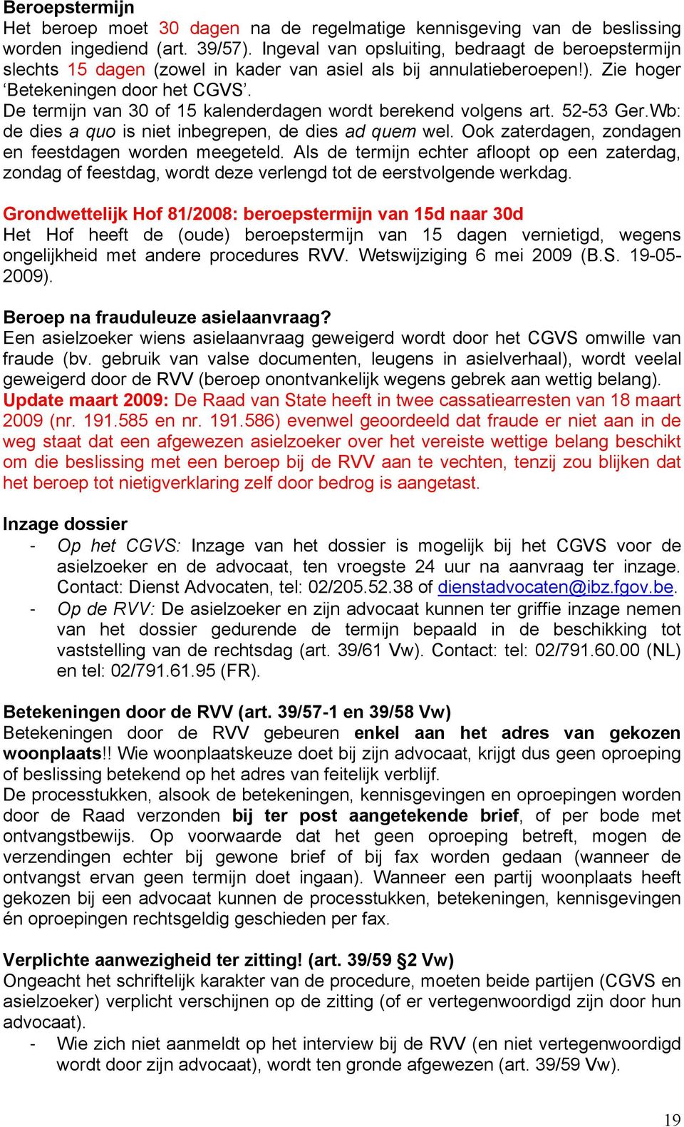 De termijn van 30 of 15 kalenderdagen wordt berekend volgens art. 52-53 Ger.Wb: de dies a quo is niet inbegrepen, de dies ad quem wel. Ook zaterdagen, zondagen en feestdagen worden meegeteld.