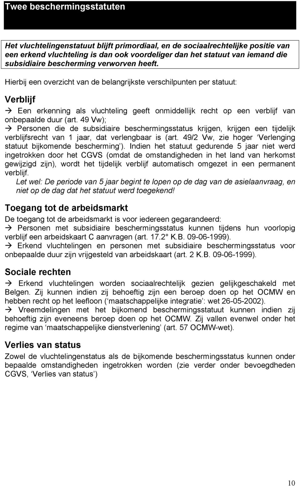 Hierbij een overzicht van de belangrijkste verschilpunten per statuut: Verblijf " Een erkenning als vluchteling geeft onmiddellijk recht op een verblijf van onbepaalde duur (art.