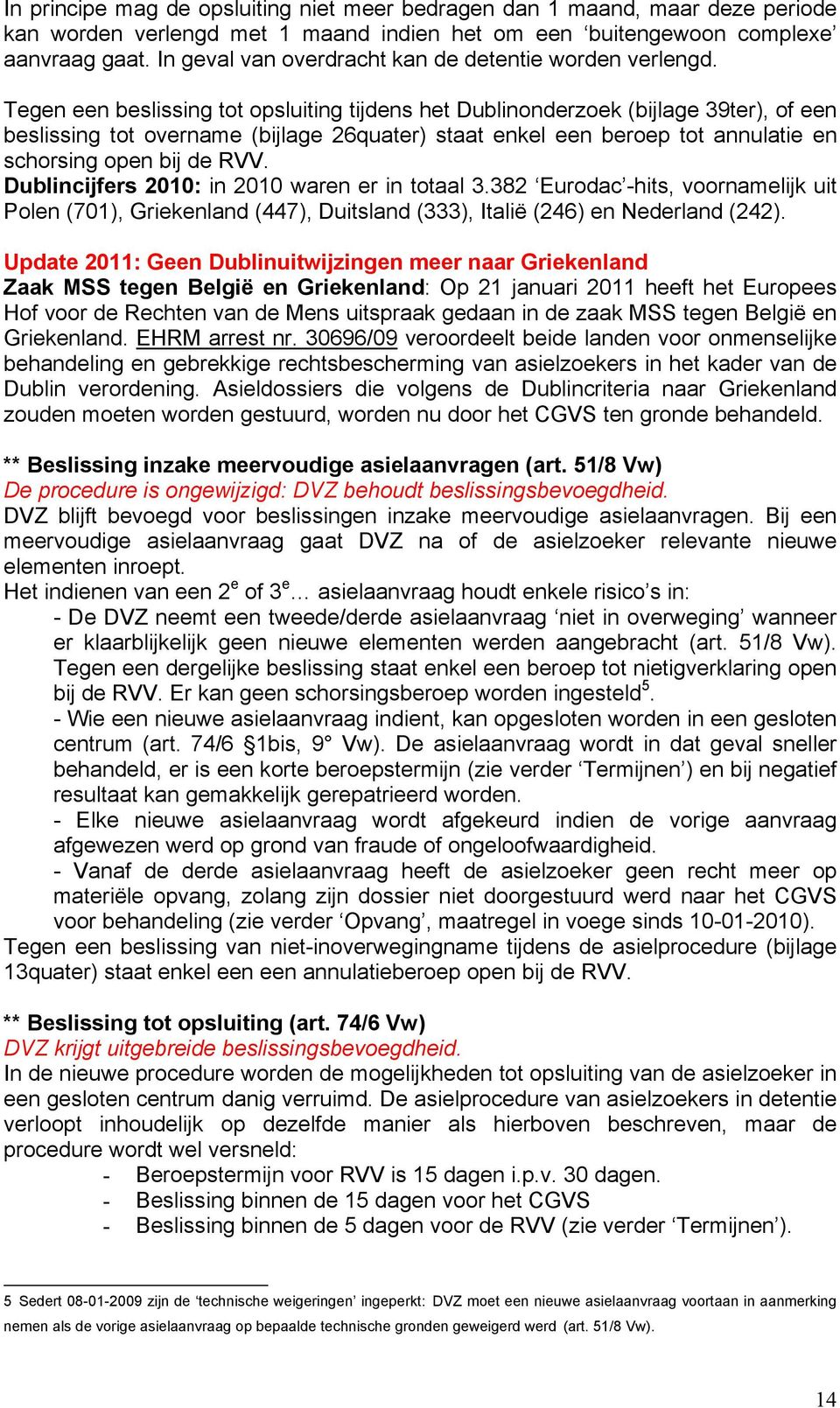 Tegen een beslissing tot opsluiting tijdens het Dublinonderzoek (bijlage 39ter), of een beslissing tot overname (bijlage 26quater) staat enkel een beroep tot annulatie en schorsing open bij de RVV.