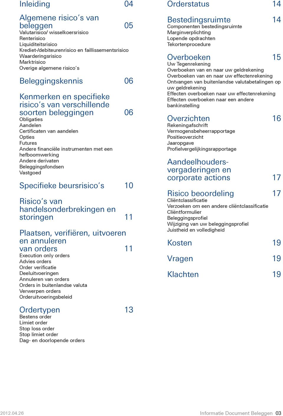 instrumenten met een hefboomwerking Andere derivaten Beleggingsfondsen Vastgoed Specifieke beursrisico s 10 Risico s van handelsonderbrekingen en storingen 11 Plaatsen, verifiëren, uitvoeren en