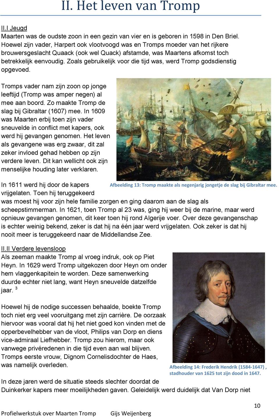 Zoals gebruikelijk voor die tijd was, werd Tromp godsdienstig opgevoed. Tromps vader nam zijn zoon op jonge leeftijd (Tromp was amper negen) al mee aan boord.