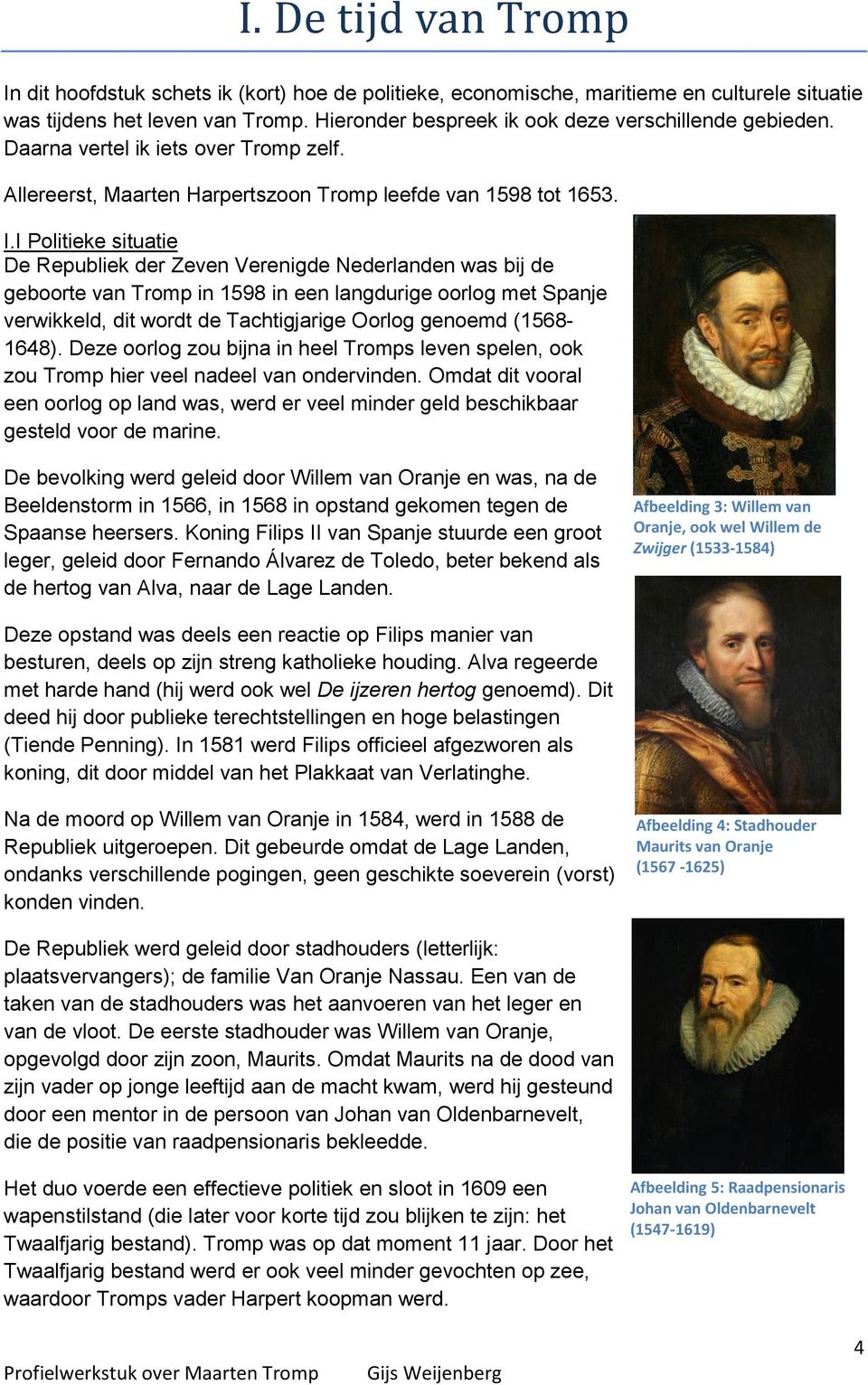I Politieke situatie De Republiek der Zeven Verenigde Nederlanden was bij de geboorte van Tromp in 1598 in een langdurige oorlog met Spanje verwikkeld, dit wordt de Tachtigjarige Oorlog genoemd