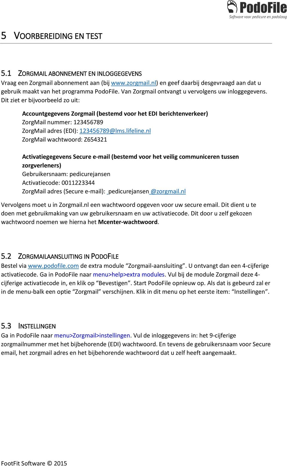 Dit ziet er bijvoorbeeld zo uit: Accountgegevens Zorgmail (bestemd voor het EDI berichtenverkeer) ZorgMail nummer: 123456789 ZorgMail adres (EDI): 123456789@lms.lifeline.