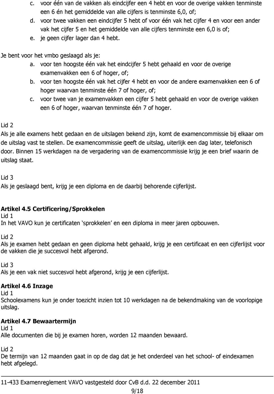 Je bent voor het vmbo geslaagd als je: a. voor ten hoogste één vak het eindcijfer 5 hebt gehaald en voor de overige examenvakken een 6 of hoger, of; b.