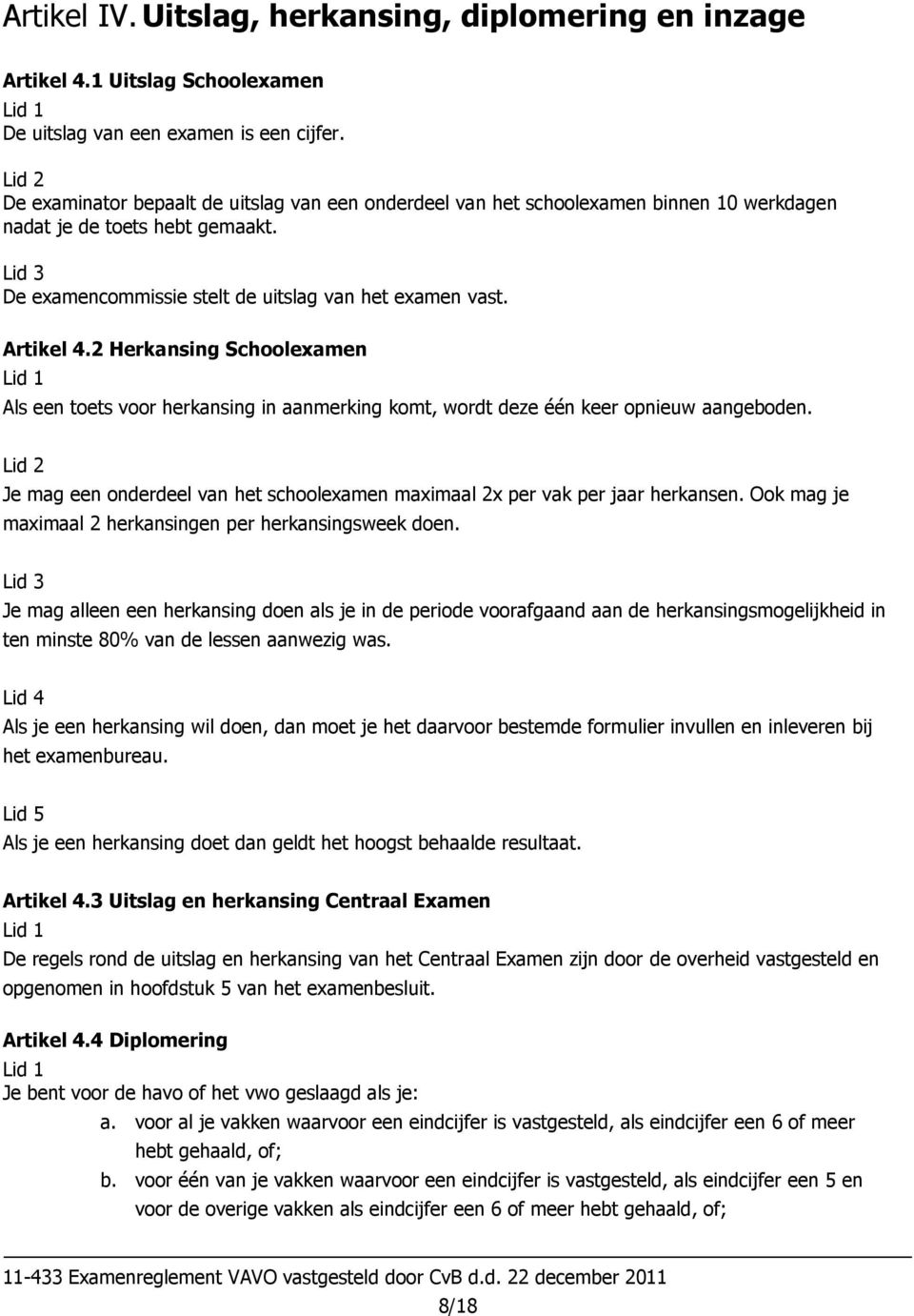 2 Herkansing Schoolexamen Als een toets voor herkansing in aanmerking komt, wordt deze één keer opnieuw aangeboden. Je mag een onderdeel van het schoolexamen maximaal 2x per vak per jaar herkansen.