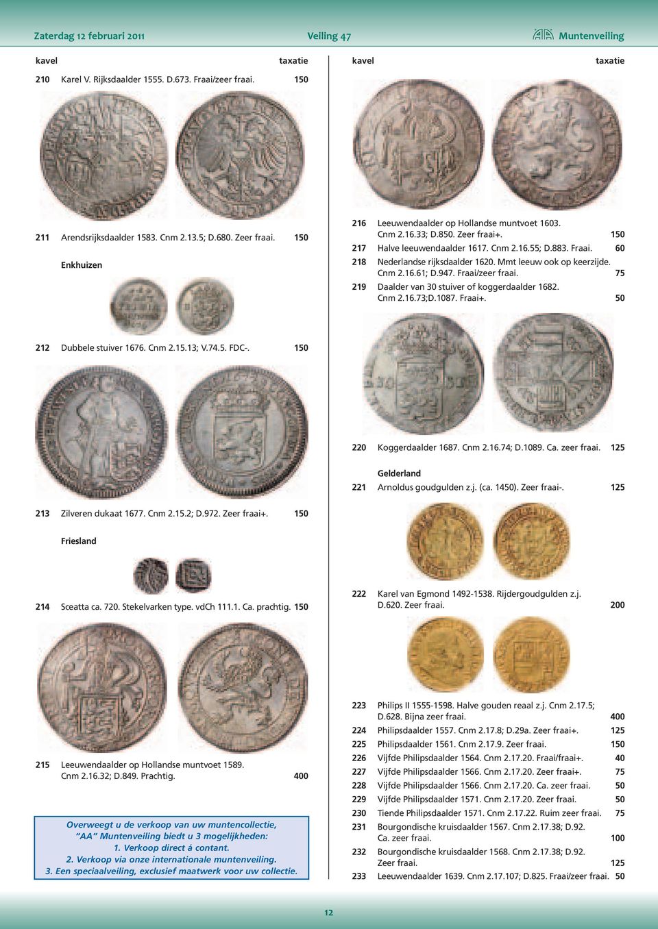 Mmt leeuw ook op keerzijde. Cnm 2.16.61; D.947. Fraai/zeer fraai. 75 219 Daalder van 30 stuiver of koggerdaalder 1682. Cnm 2.16.73;D.1087. Fraai+. 50 212 Dubbele stuiver 1676. Cnm 2.15.13; V.74.5. FDC-.