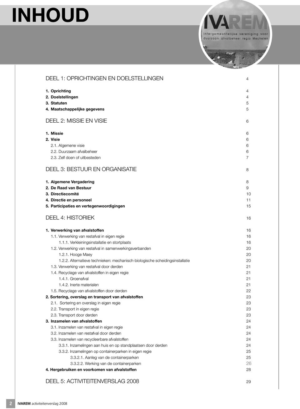 Participaties en vertegenwoordigingen 15 DEEL 4: HISTORIEK 16 1. Verwerking van afvalstoffen 16 1.1. Verwerking van restafval in eigen regie 16 1.1.1. Verkleiningsinstallatie en stortplaats 16 1.2.