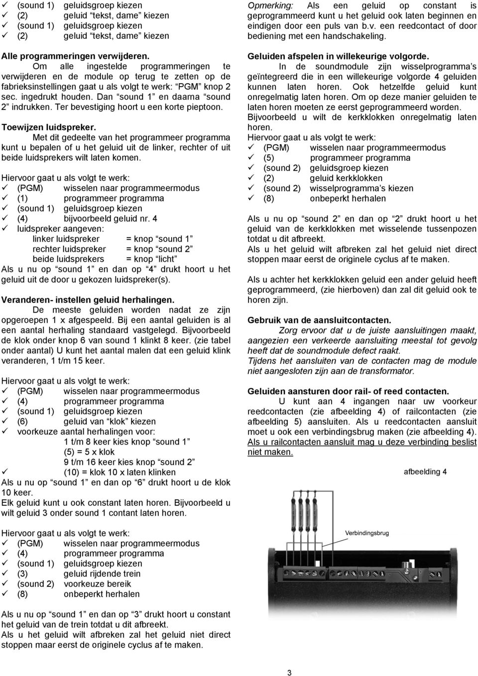 Om alle ingestelde programmeringen te verwijderen en de module op terug te zetten op de fabrieksinstellingen gaat u als volgt te werk: PGM knop 2 sec. ingedrukt houden.