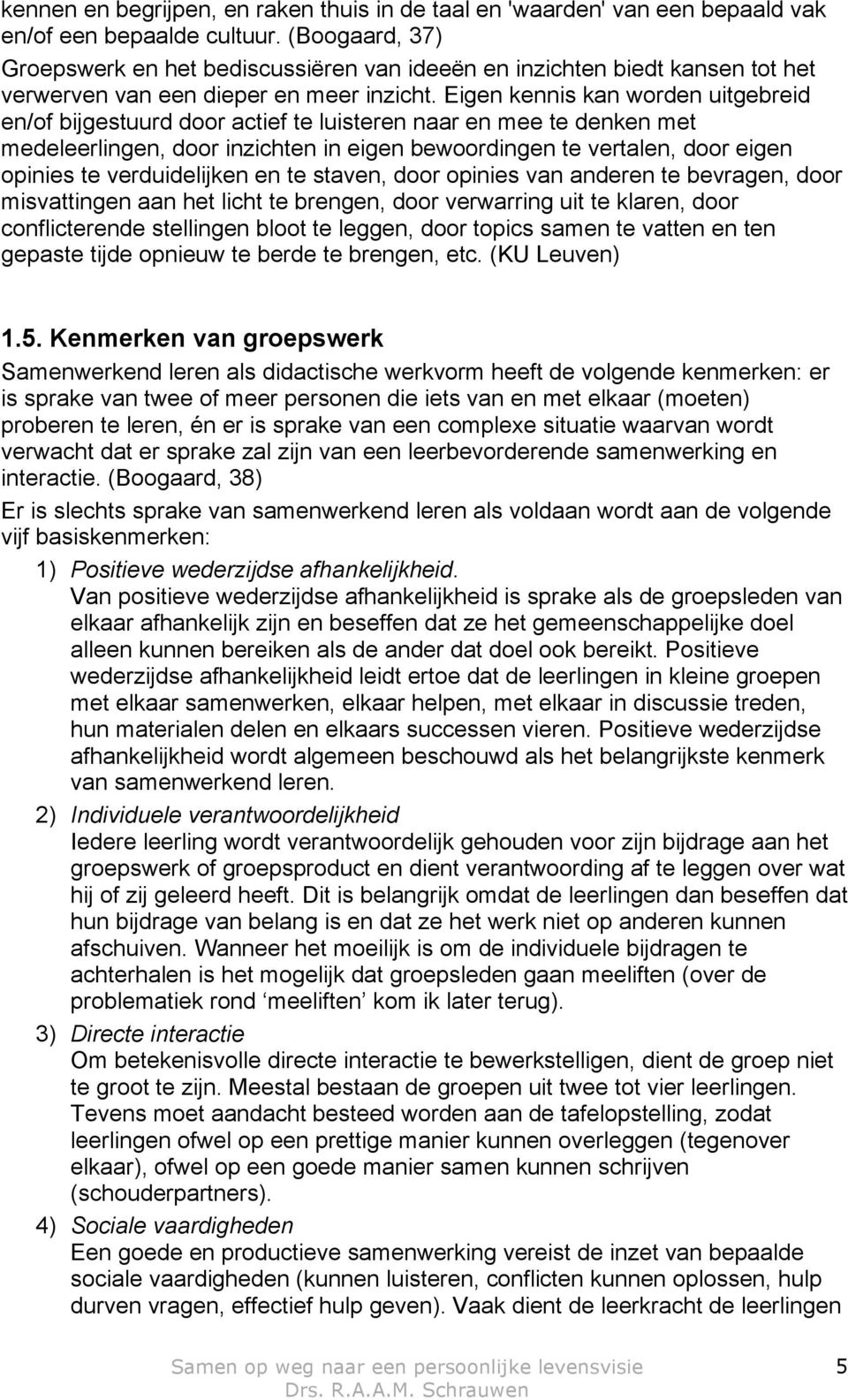 Eigen kennis kan worden uitgebreid en/of bijgestuurd door actief te luisteren naar en mee te denken met medeleerlingen, door inzichten in eigen bewoordingen te vertalen, door eigen opinies te