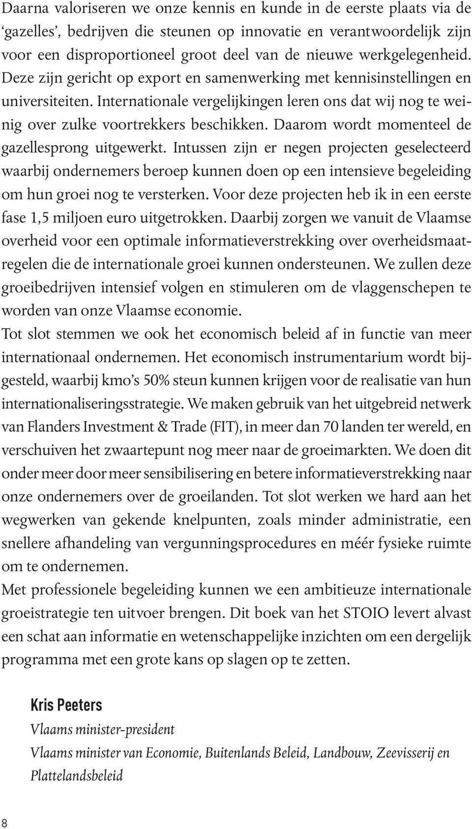 Daarom wordt momenteel de gazellesprong uitgewerkt. Intussen zijn er negen projecten geselecteerd waarbij ondernemers beroep kunnen doen op een intensieve begeleiding om hun groei nog te versterken.