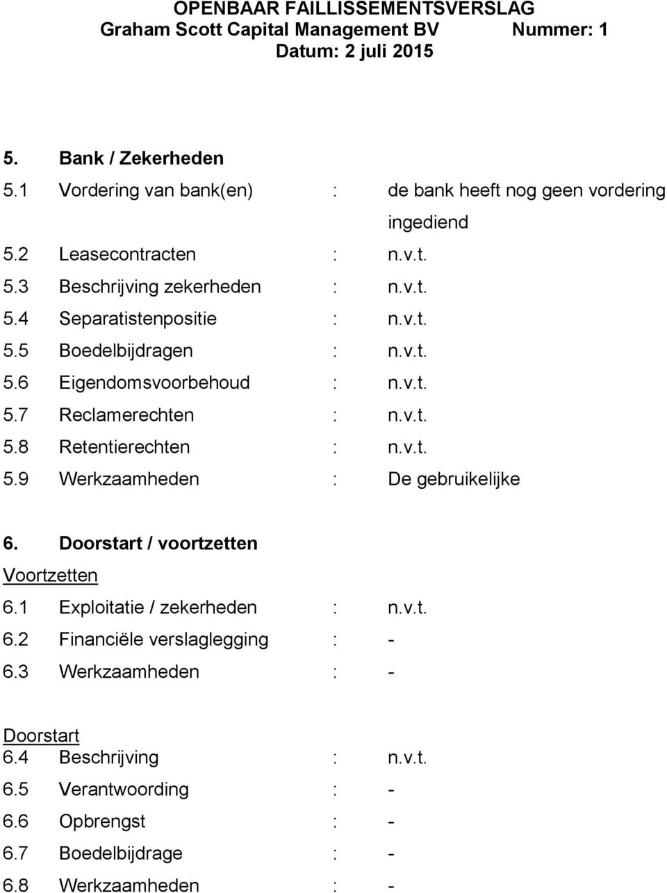 v.t. 5.9 Werkzaamheden : De gebruikelijke 6. Doorstart / voortzetten Voortzetten 6.1 Exploitatie / zekerheden : n.v.t. 6.2 Financiële verslaglegging : - 6.