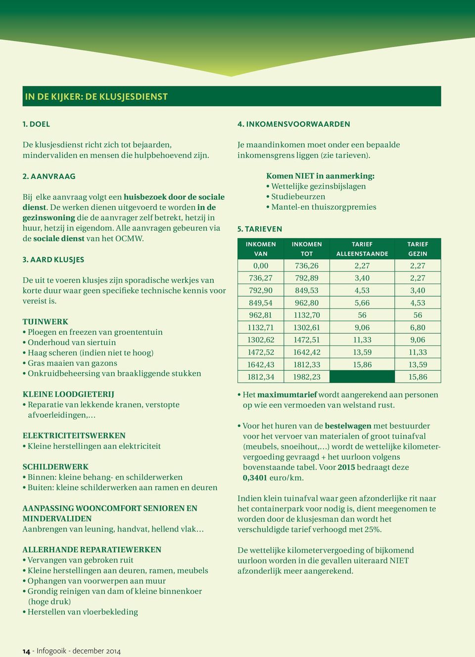 Alle aanvragen gebeuren via de sociale dienst van het OCMW. 3. AARD KLUSJES De uit te voeren klusjes zijn sporadische werkjes van korte duur waar geen specifieke technische kennis voor vereist is.