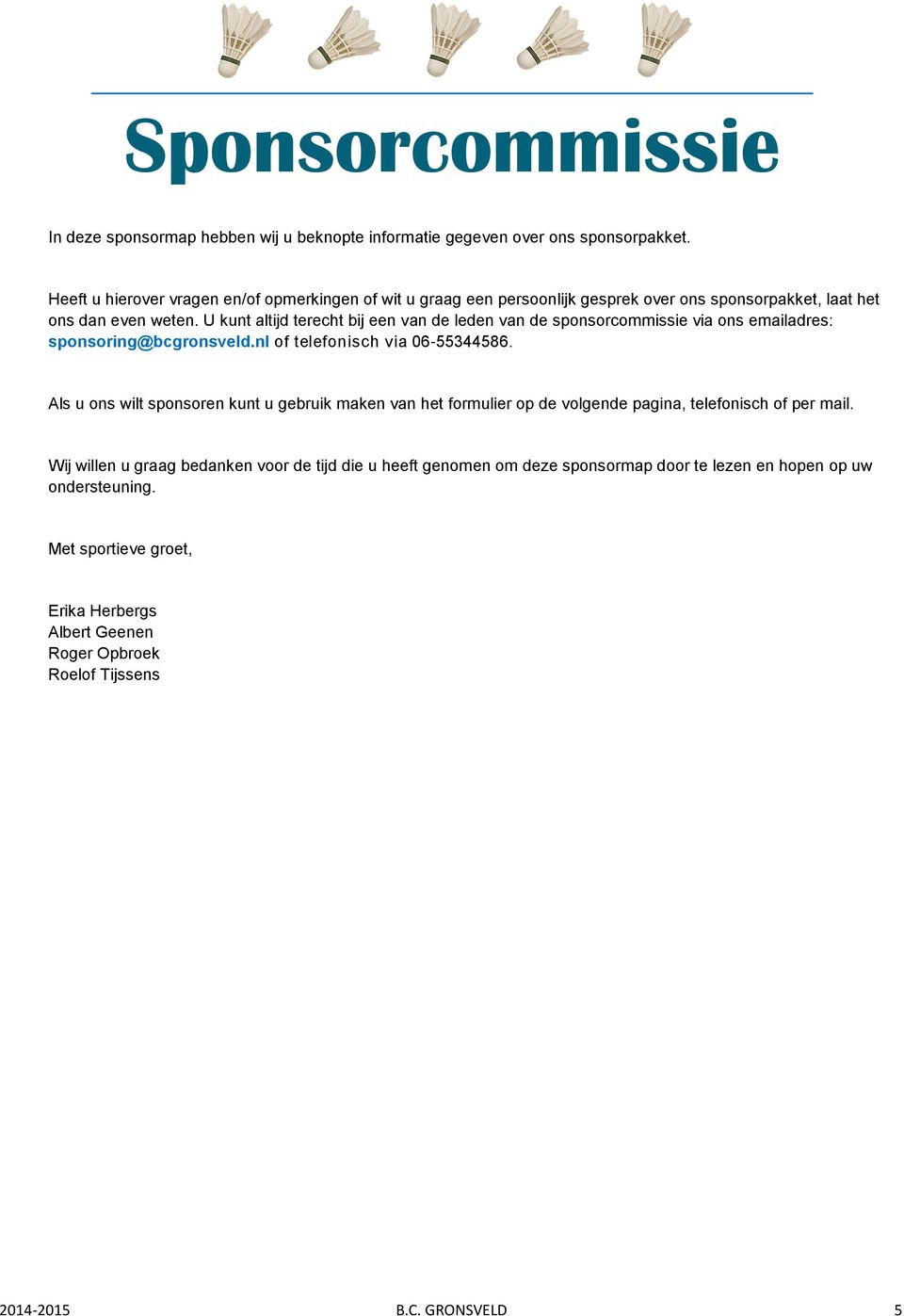 U kunt altijd terecht bij een van de leden van de sponsorcommissie via ons emailadres: sponsoring@bcgronsveld.nl of telefonisch via 06-55344586.