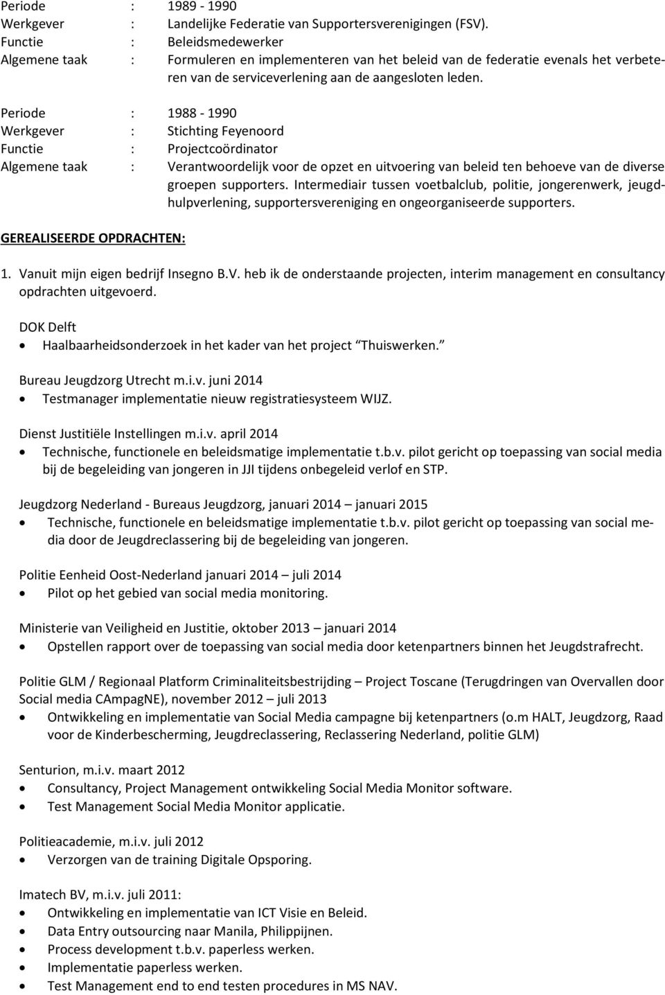 Periode : 1988-1990 Werkgever : Stichting Feyenoord Functie : Projectcoördinator Algemene taak : Verantwoordelijk voor de opzet en uitvoering van beleid ten behoeve van de diverse groepen supporters.