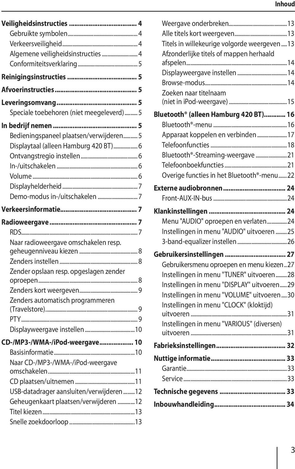 .. 6 In-/uitschakelen... 6 Volume... 6 Displayhelderheid... 7 Demo-modus in-/uitschakelen... 7 Verkeersinformatie... 7 Radioweergave... 7 RDS... 7 Naar radioweergave omschakelen resp.