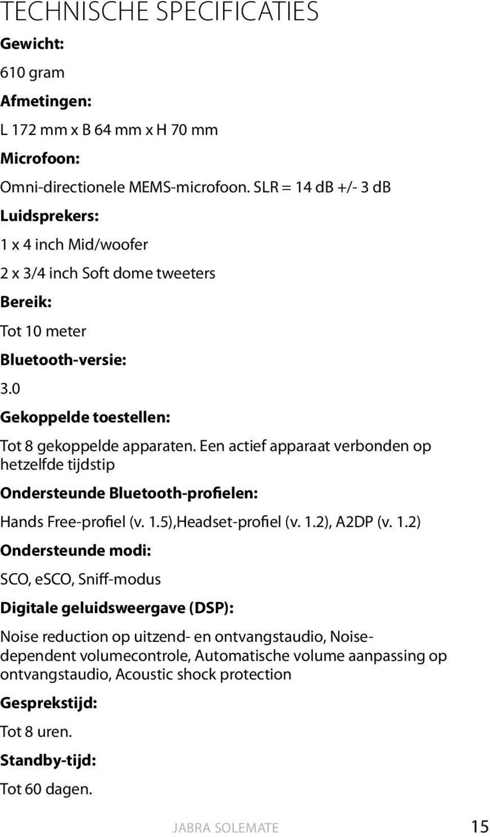 Een actief apparaat verbonden op hetzelfde tijdstip Ondersteunde Bluetooth-profielen: Hands Free-profiel (v. 1.