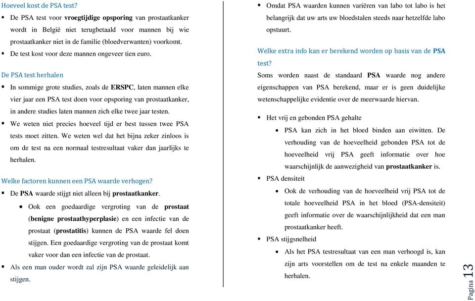 De PSA test herhalen In sommige grote studies, zoals de ERSPC, laten mannen elke vier jaar een PSA test doen voor opsporing van prostaatkanker, in andere studies laten mannen zich elke twee jaar