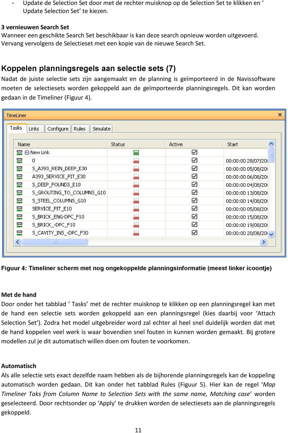 Koppelen planningsregels aan selectie sets (7) Nadat de juiste selectie sets zijn aangemaakt en de planning is geïmporteerd in de Navissoftware moeten de selectiesets worden gekoppeld aan de