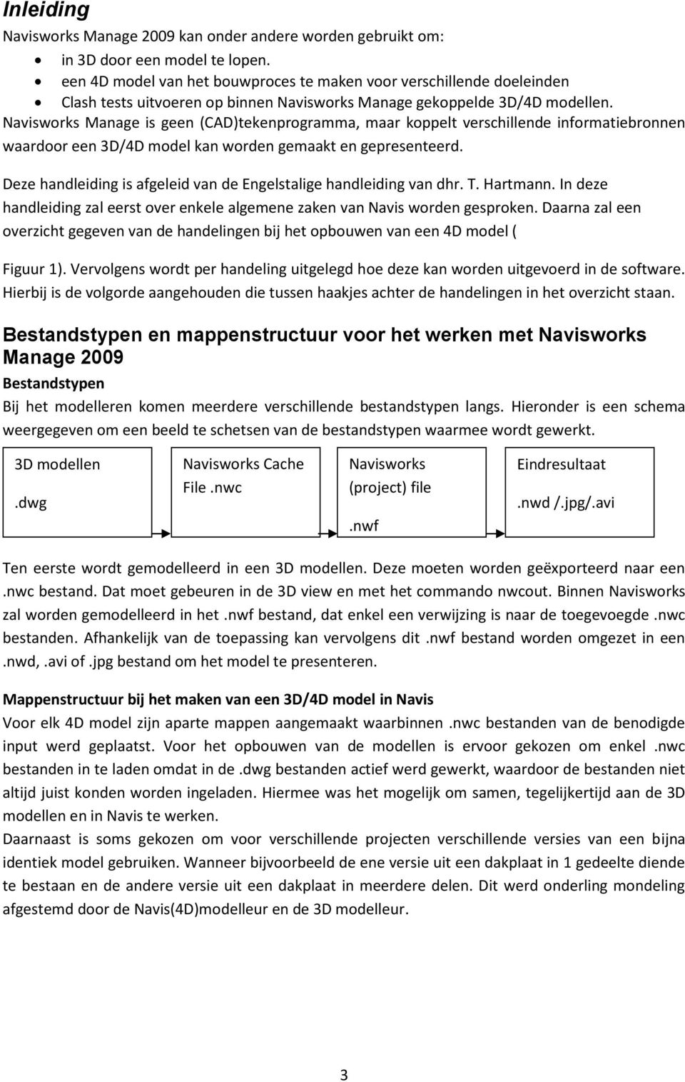 Navisworks Manage is geen (CAD)tekenprogramma, maar koppelt verschillende informatiebronnen waardoor een 3D/4D model kan worden gemaakt en gepresenteerd.