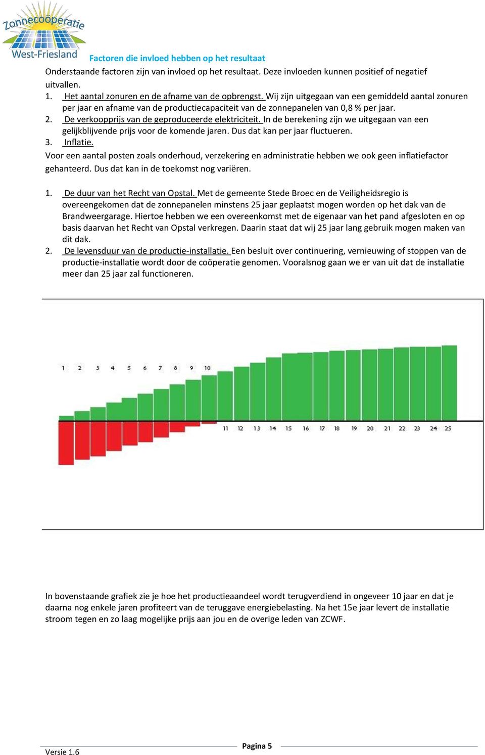 De verkoopprijs van de geproduceerde elektriciteit. In de berekening zijn we uitgegaan van een gelijkblijvende prijs voor de komende jaren. Dus dat kan per jaar fluctueren. 3. Inflatie.