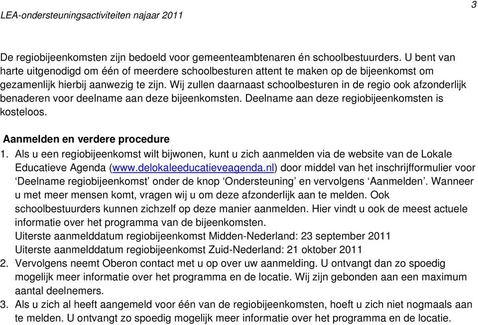 Wij zullen daarnaast schoolbesturen in de regio ook afzonderlijk benaderen voor deelname aan deze bijeenkomsten. Deelname aan deze regiobijeenkomsten is kosteloos. Aanmelden en verdere procedure 1.