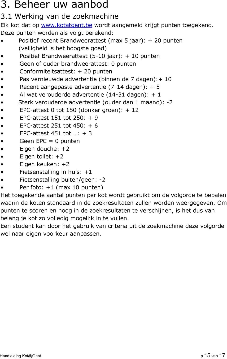 brandweerattest: 0 punten Conformiteitsattest: + 20 punten Pas vernieuwde advertentie (binnen de 7 dagen):+ 10 Recent aangepaste advertentie (7-14 dagen): + 5 Al wat verouderde advertentie (14-31