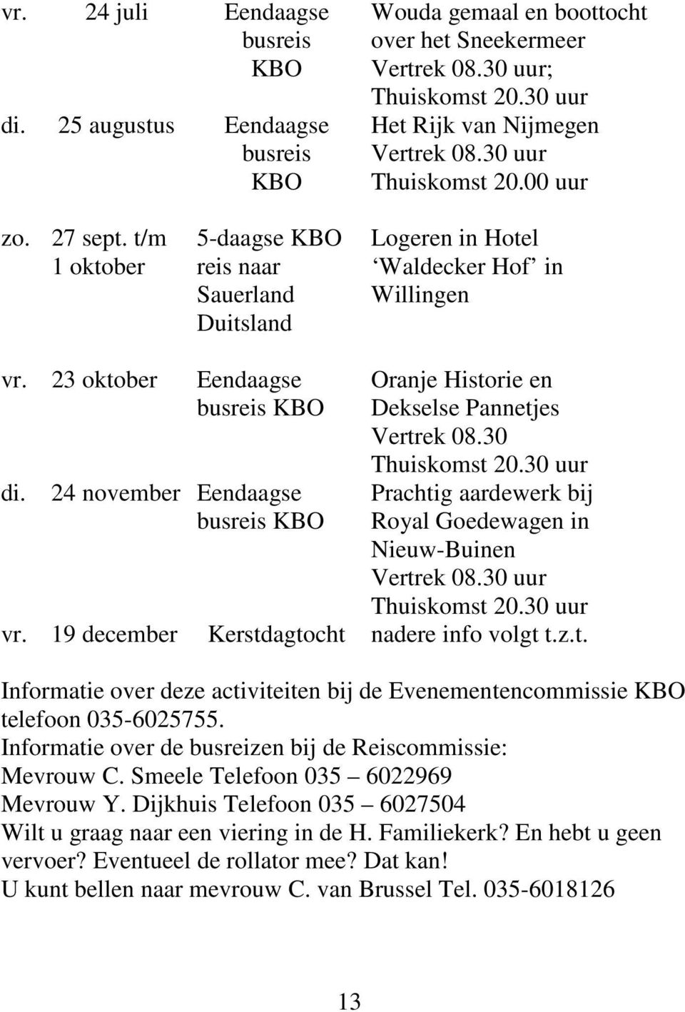 Eendaagse busreis KBO 24 november Eendaagse busreis KBO Oranje Historie en Dekselse Pannetjes Vertrek 08.30 Thuiskomst 20.30 uur Prachtig aardewerk bij Royal Goedewagen in Nieuw-Buinen Vertrek 08.