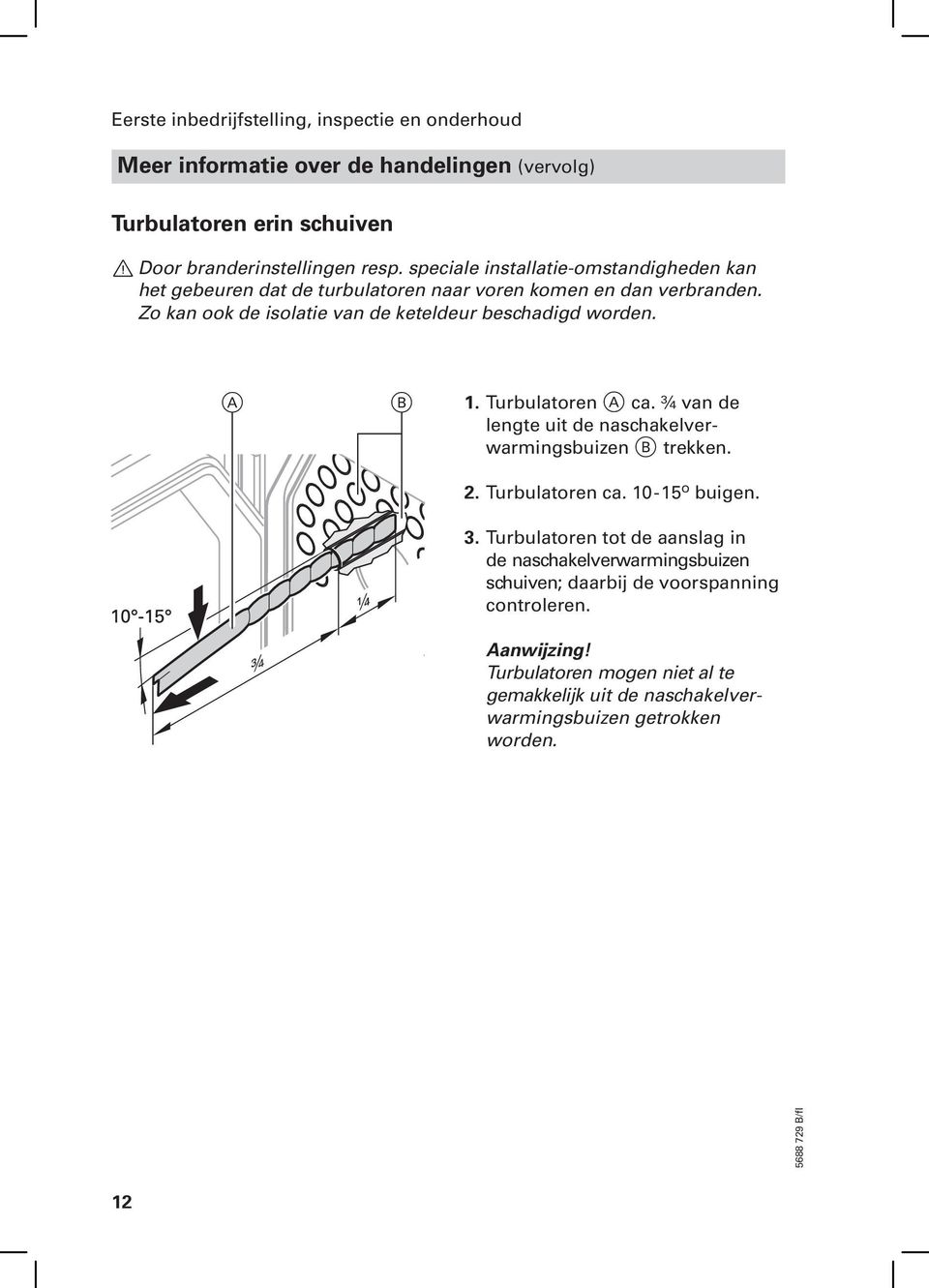 Zo kan ook de isolatie van de keteldeur beschadigd worden. A B 1. Turbulatoren A ca. ¾ van de lengte uit de naschakelver warmingsbuizen B trekken. 2. Turbulatoren ca.