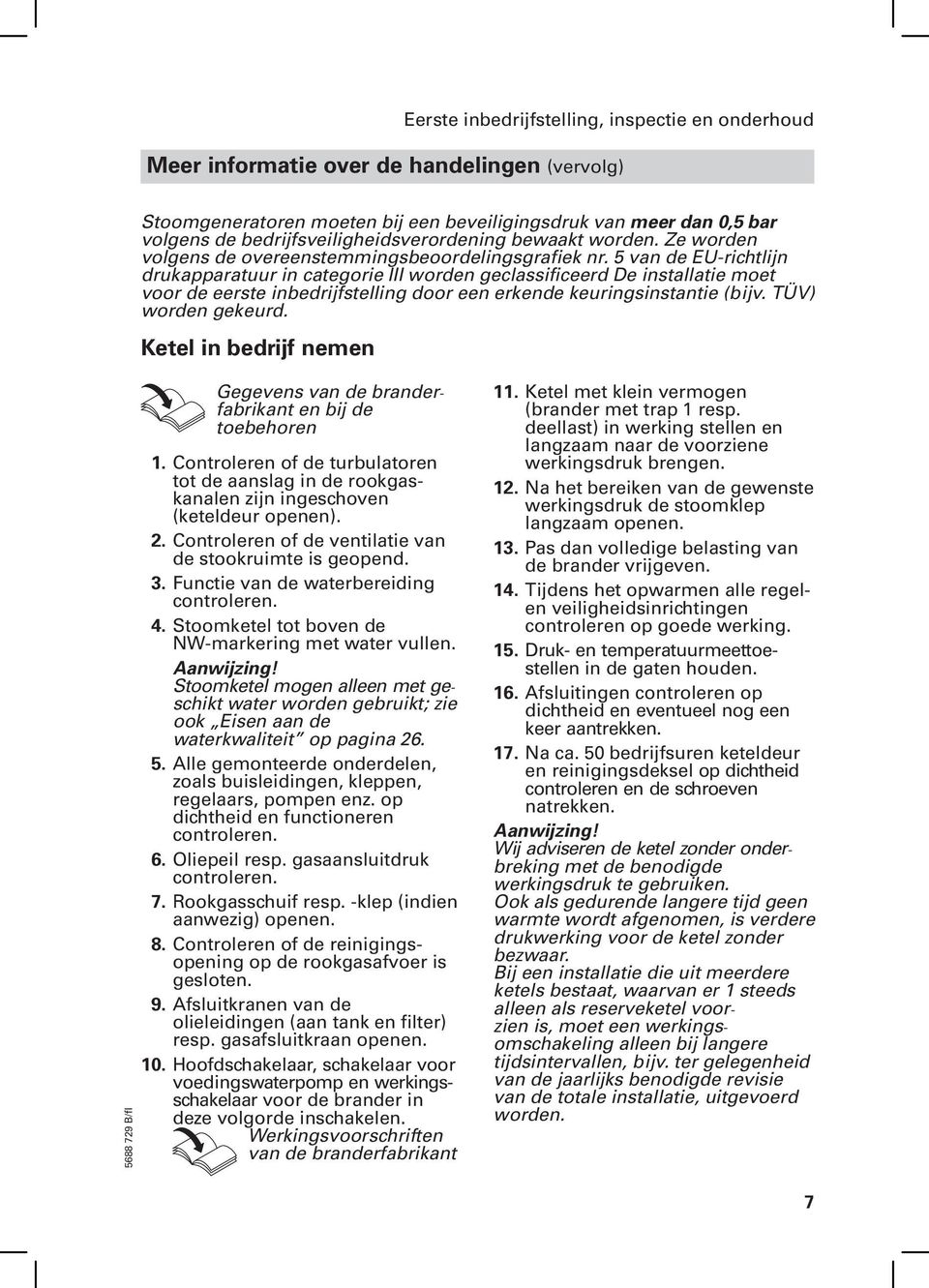 5 van de EU-richtlijn drukapparatuur in categorie III worden geclassificeerd De installatie moet voor de eerste inbedrijfstelling door een erkende keuringsinstantie (b ijv. TÜV) worden gekeurd.