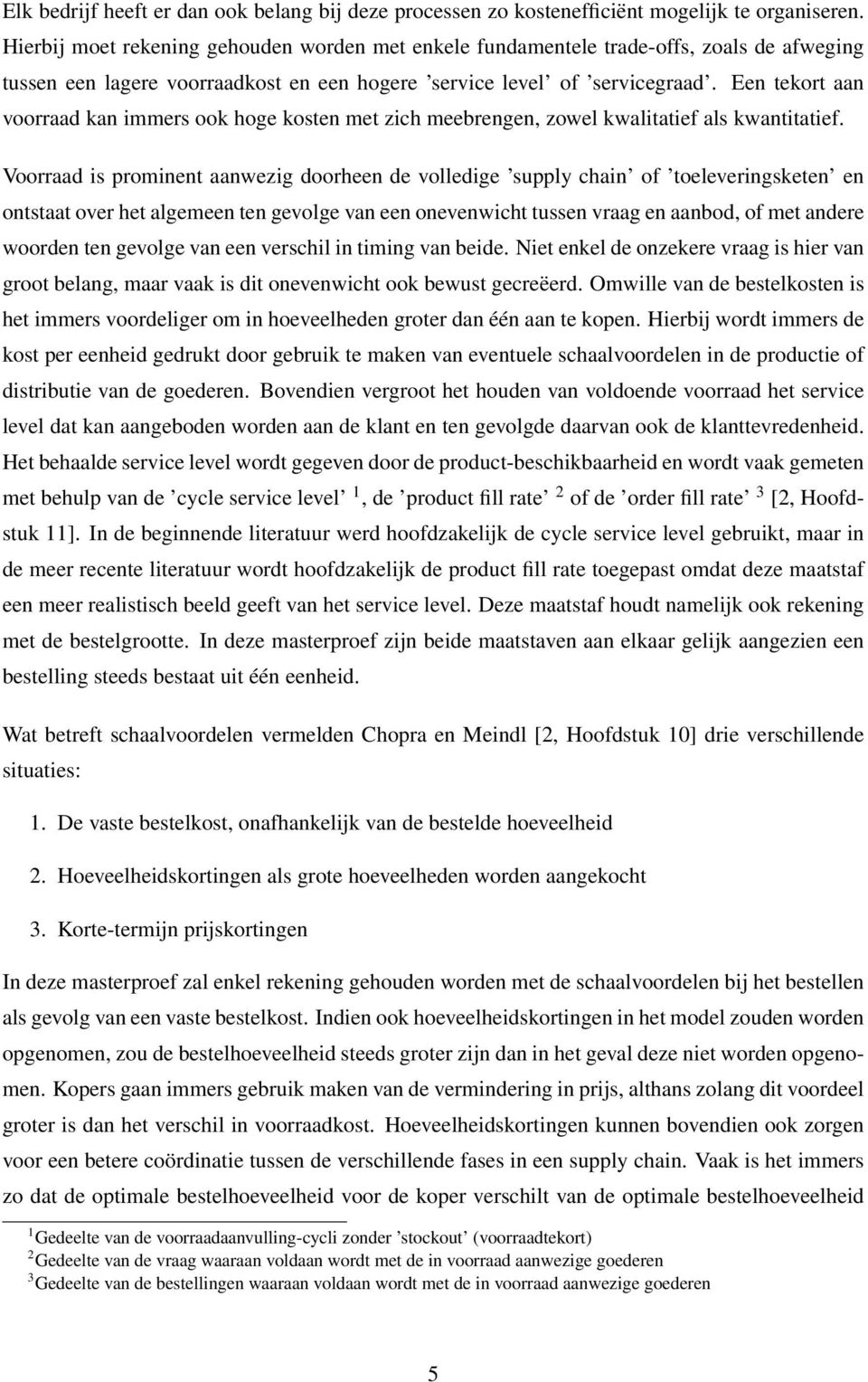 Een tekort aan voorraad kan immers ook hoge kosten met zich meebrengen, zowel kwalitatief als kwantitatief.