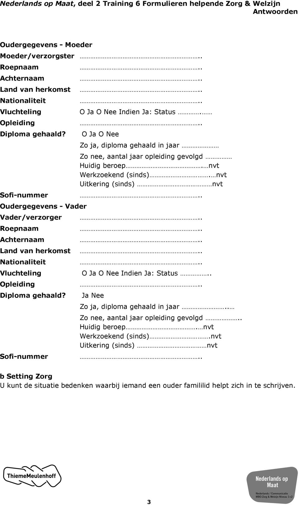 Zo ja, diploma gehaald in jaar Zo nee, aantal jaar opleiding gevolgd Huidig beroep. nvt Werkzoekend (sinds). nvt Uitkering (sinds) nvt Indien Ja: Status.