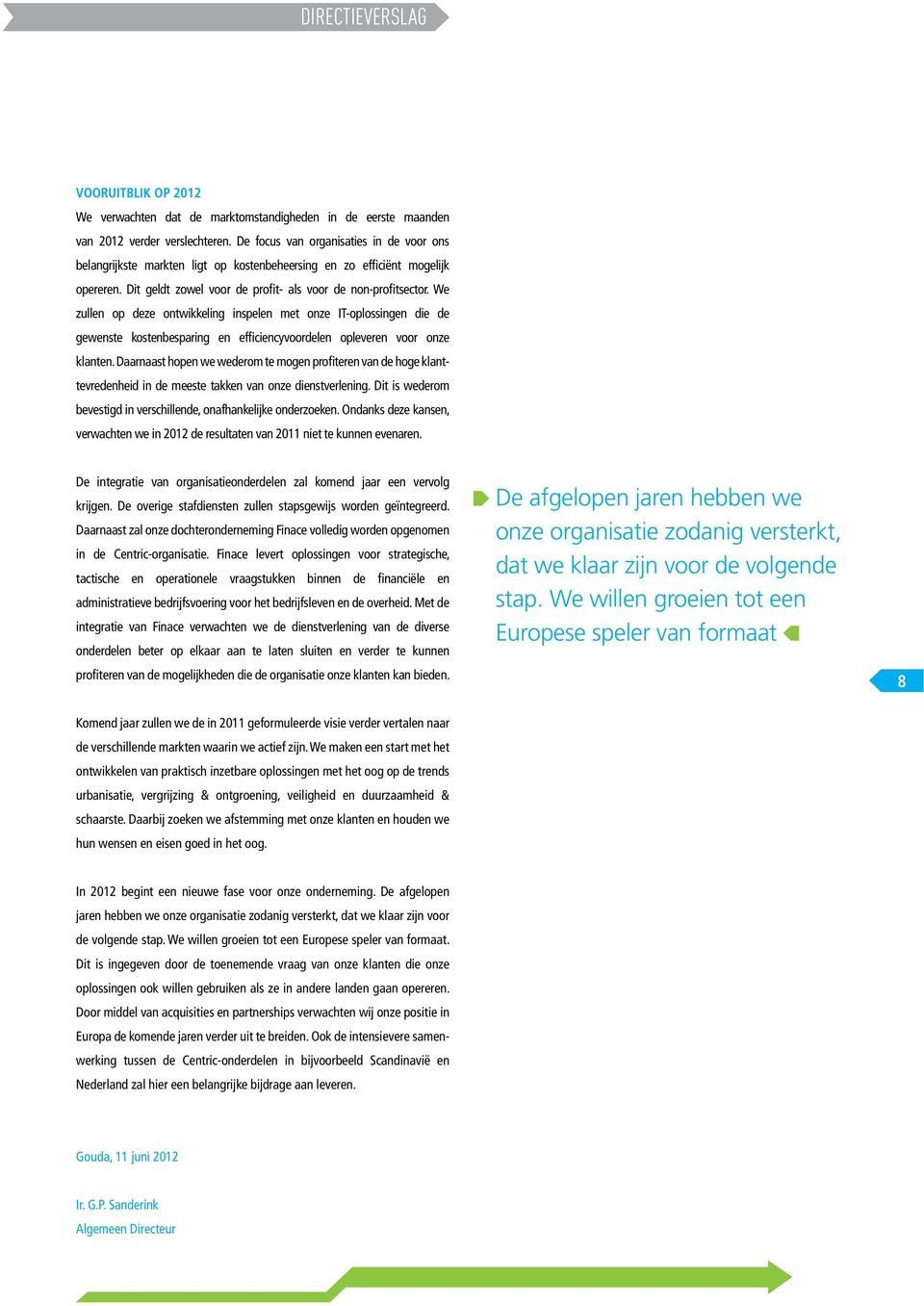 We zullen op deze ontwikkeling inspelen met onze IT-oplossingen die de gewenste kostenbesparing en efficiencyvoordelen opleveren voor onze klanten.