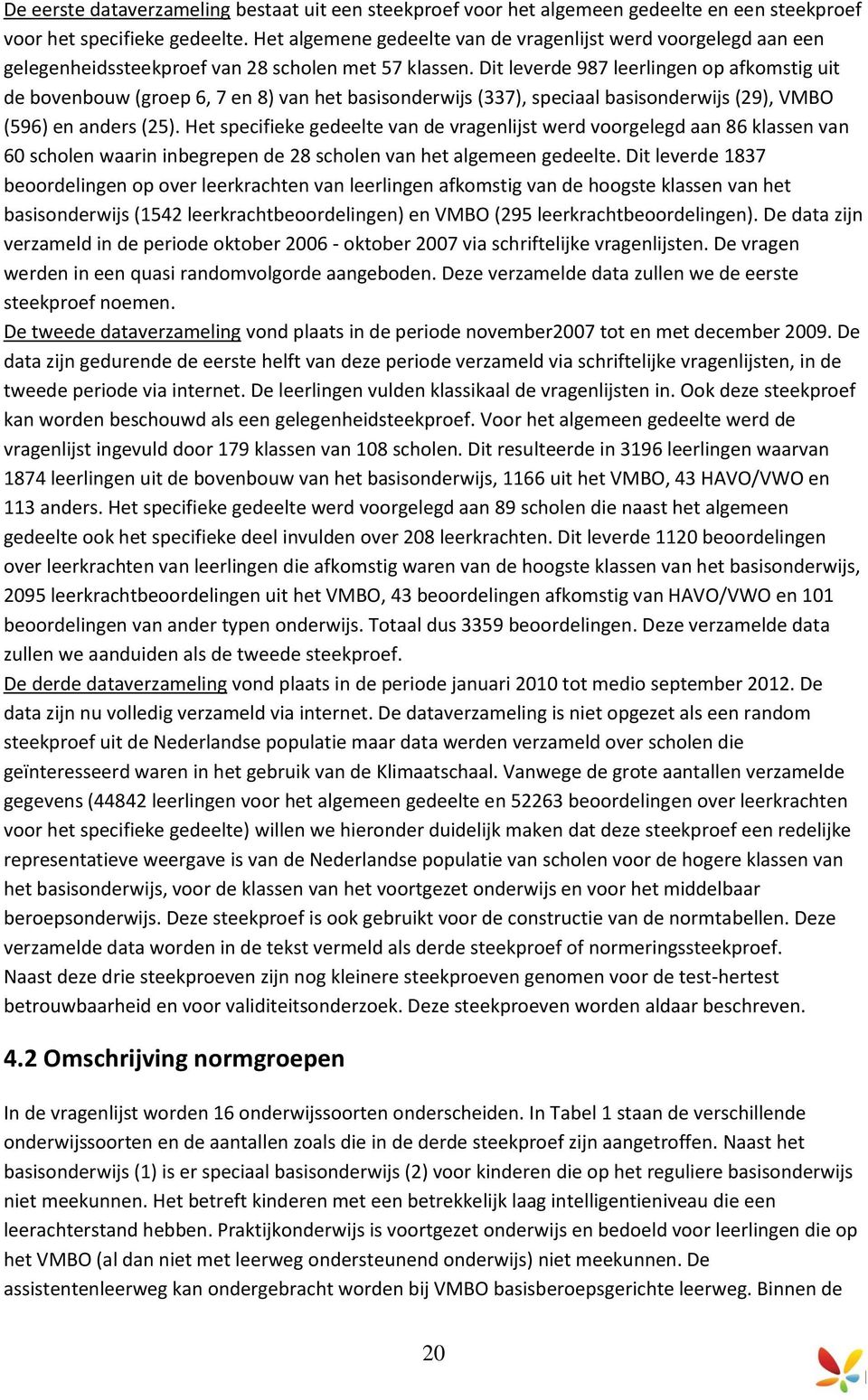 Dit leverde 987 leerlingen op afkomstig uit de bovenbouw (groep 6, 7 en 8) van het basisonderwijs (337), speciaal basisonderwijs (29), VMBO (596) en anders (25).