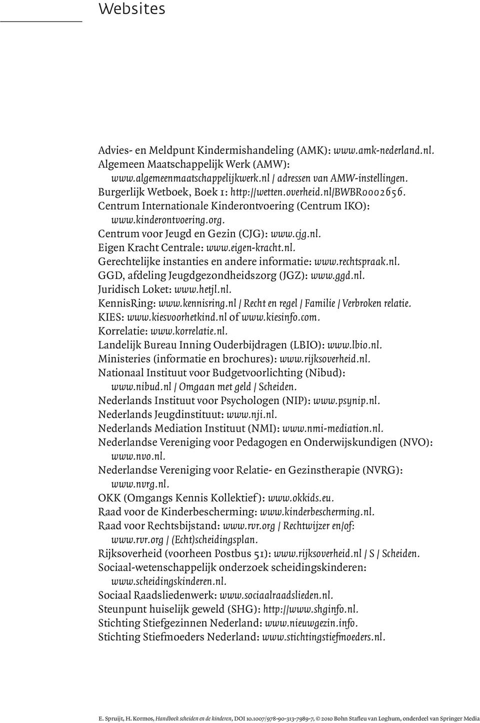 eigen-kracht.nl. Gerechtelijke instanties en andere informatie: www.rechtspraak.nl. GGD, afdeling Jeugdgezondheidszorg (JGZ): www.ggd.nl. Juridisch Loket: www.hetjl.nl. KennisRing: www.kennisring.