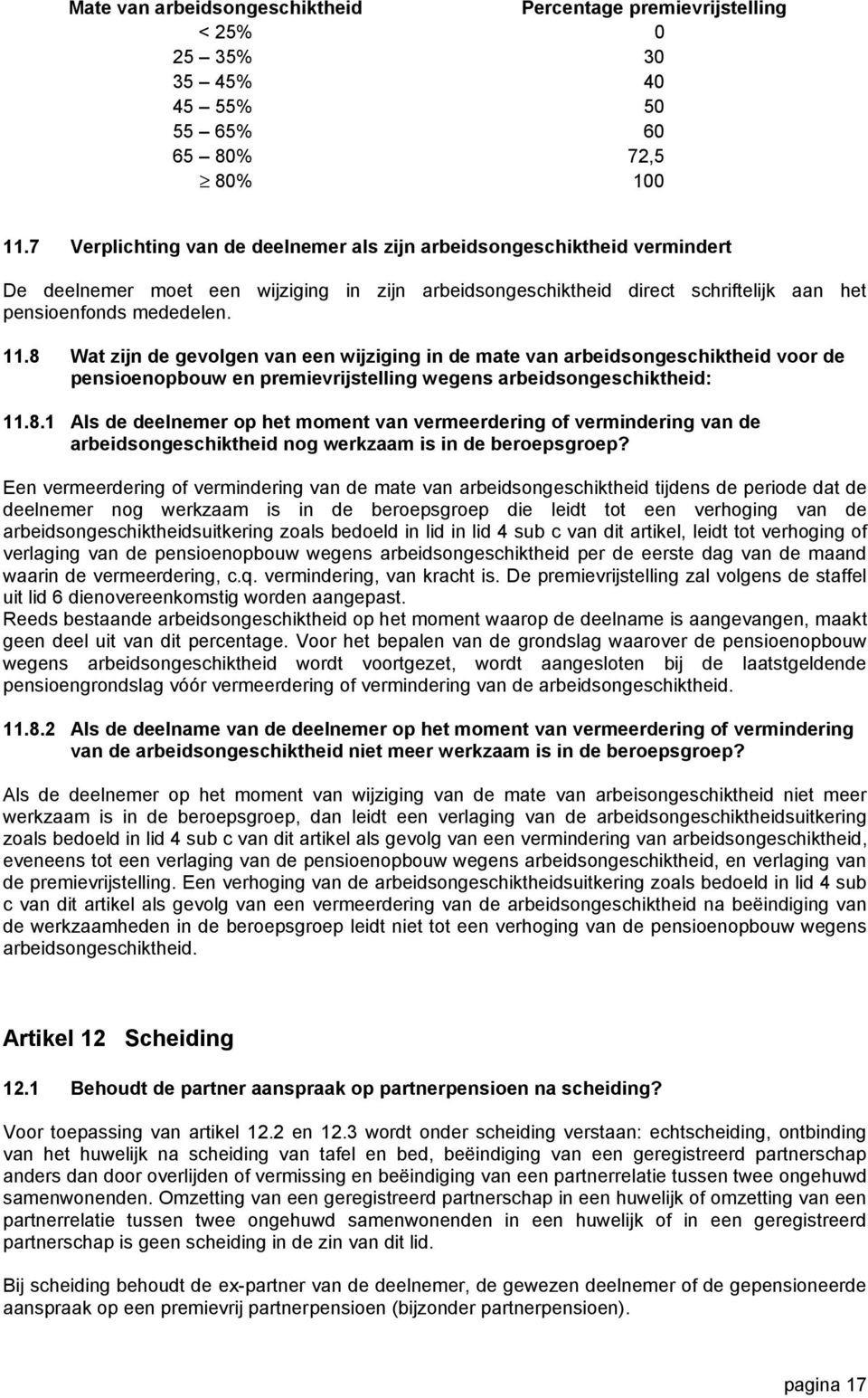 8 Wat zijn de gevolgen van een wijziging in de mate van arbeidsongeschiktheid voor de pensioenopbouw en premievrijstelling wegens arbeidsongeschiktheid: 11.8.1 Als de deelnemer op het moment van vermeerdering of vermindering van de arbeidsongeschiktheid nog werkzaam is in de beroepsgroep?