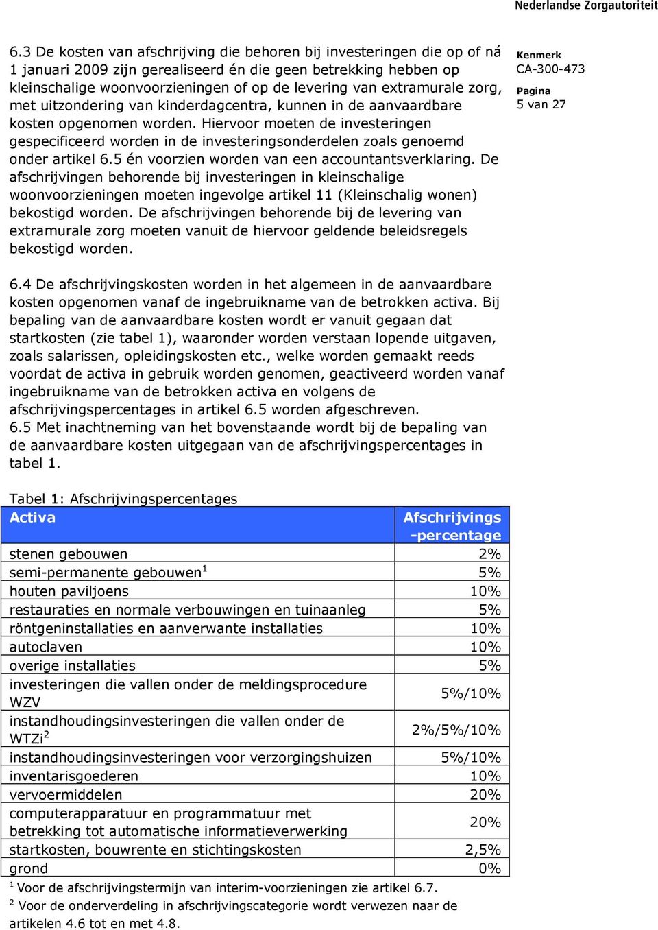 Hiervoor moeten de investeringen gespecificeerd worden in de investeringsonderdelen zoals genoemd onder artikel 6.5 én voorzien worden van een accountantsverklaring.