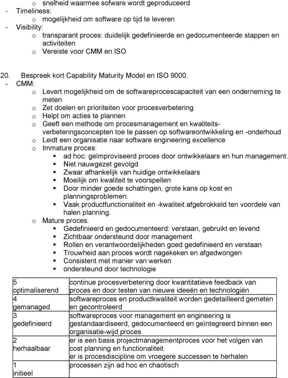 - CMM: o Levert mogelijkheid om de softwareprocescapaciteit van een onderneming te meten o Zet doelen en prioriteiten voor procesverbetering o Helpt om acties te plannen o Geeft een methode om