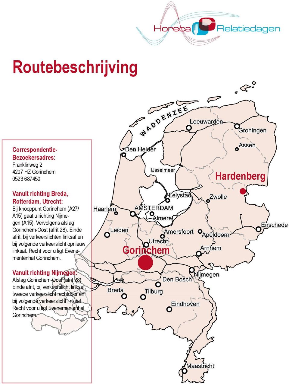 Vervolgens afslag Gorinchem-Oost (afrit 28). Einde afrit, bij verkeerslichten linksaf en bij volgende verkeerslicht opnieuw linksaf. Recht voor u ligt Evenementenhal Gorinchem.