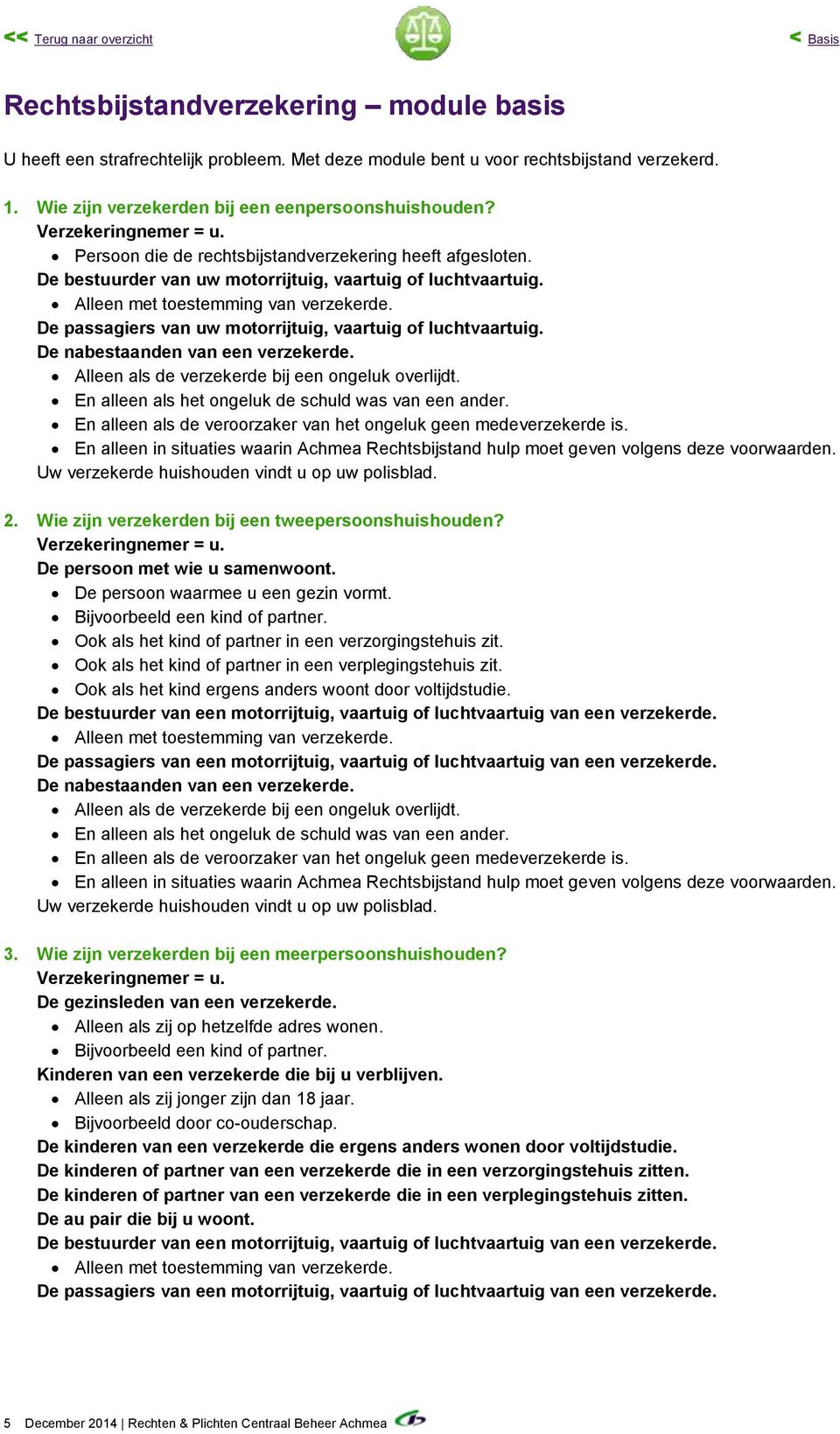 Alleen met toestemming van verzekerde. De passagiers van uw motorrijtuig, vaartuig of luchtvaartuig. De nabestaanden van een verzekerde. Alleen als de verzekerde bij een ongeluk overlijdt.