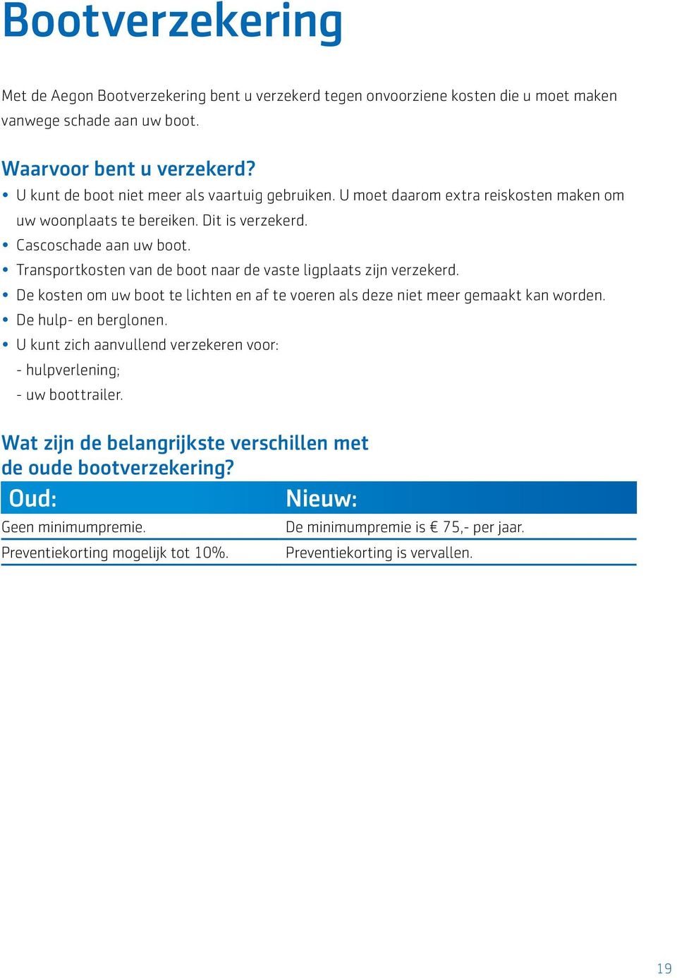 Transportkosten van de boot naar de vaste ligplaats zijn verzekerd. De kosten om uw boot te lichten en af te voeren als deze niet meer gemaakt kan worden. De hulp- en berglonen.