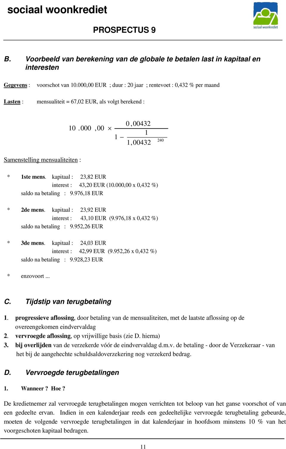 kapitaal : 23,82 EUR interest : 43,20 EUR (10.000,00 x 0,432 %) saldo na betaling : 9.976,18 EUR * 2de mens. kapitaal : 23,92 EUR interest : 43,10 EUR (9.976,18 x 0,432 %) saldo na betaling : 9.
