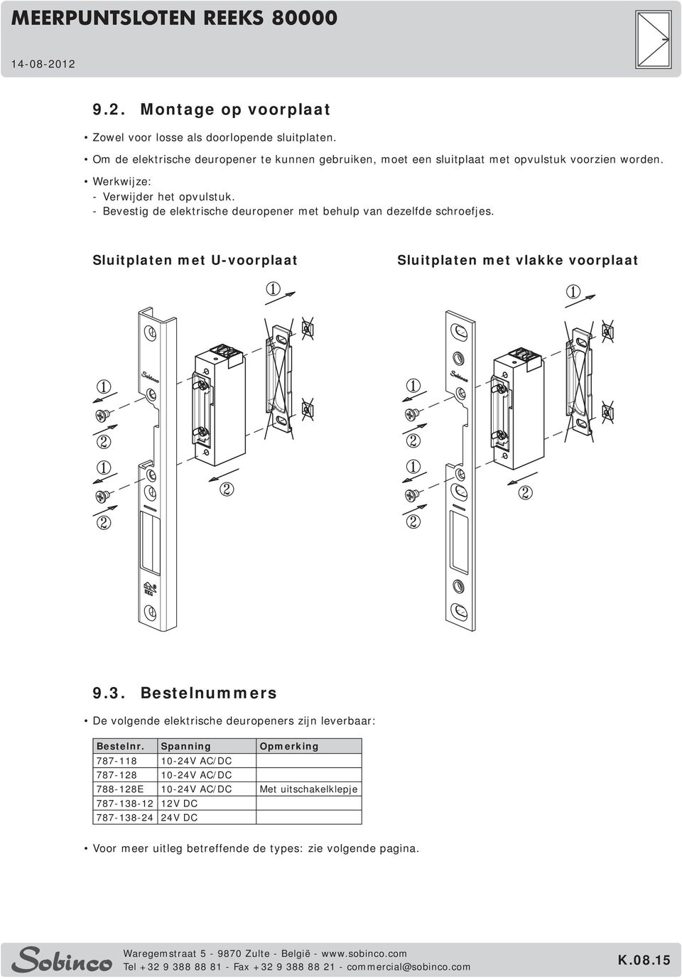 - Bevestig de elektrische deuropener met behulp van dezelfde schroefjes. Sluitplaten met U-voorplaat Sluitplaten met vlakke voorplaat 9.3.
