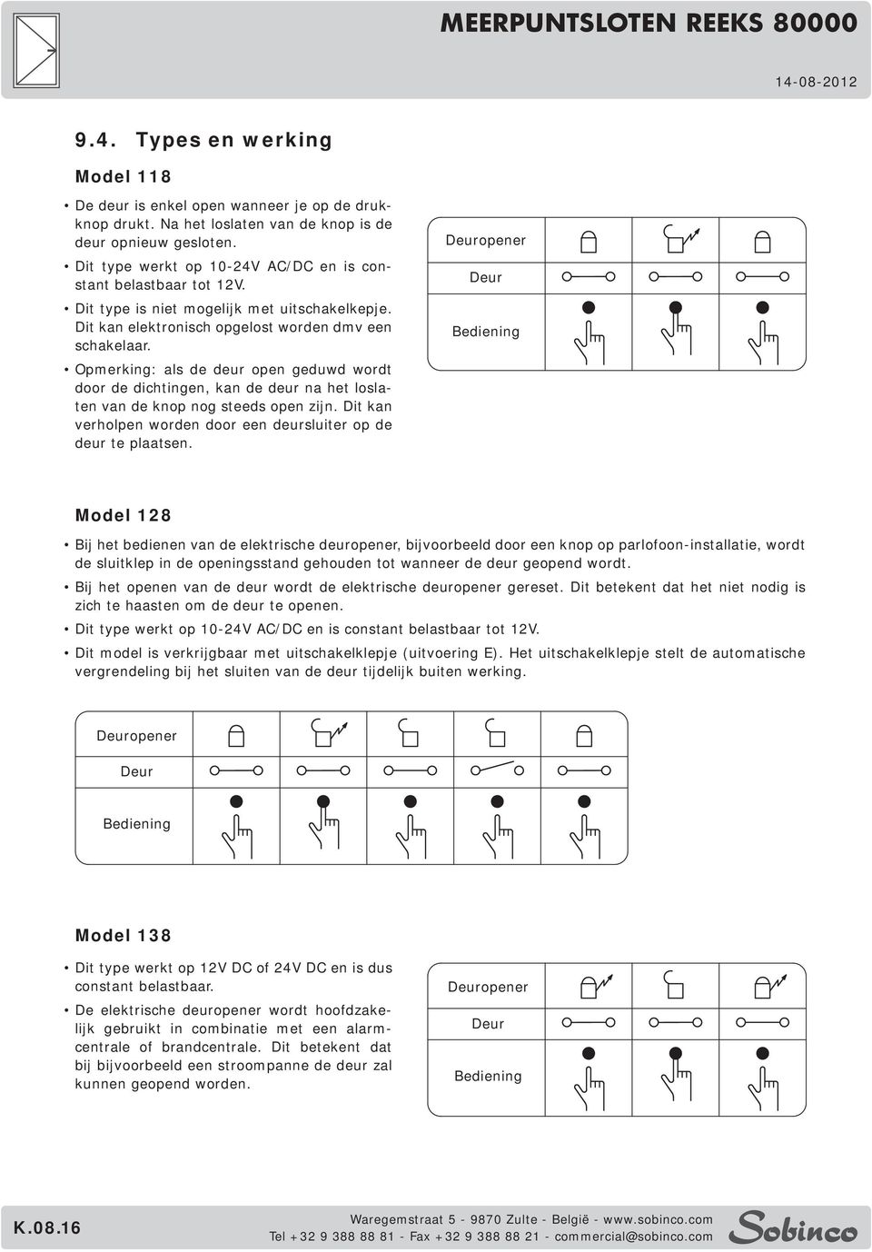 Opmerking: als de deur open geduwd wordt door de dichtingen, kan de deur na het loslaten van de knop nog steeds open zijn. Dit kan verholpen worden door een deursluiter op de deur te plaatsen.