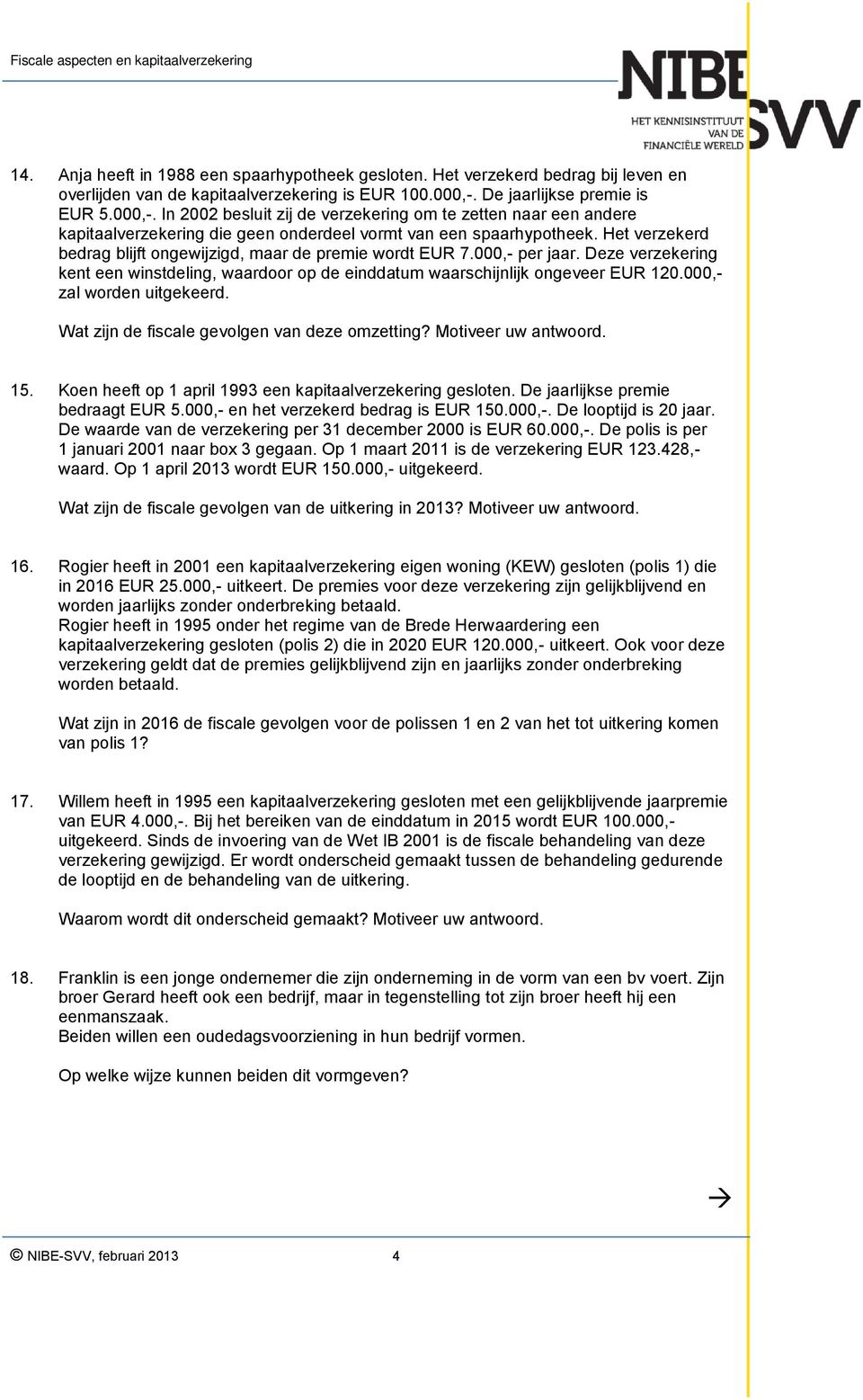 Het verzekerd bedrag blijft ongewijzigd, maar de premie wordt EUR 7.000,- per jaar. Deze verzekering kent een winstdeling, waardoor op de einddatum waarschijnlijk ongeveer EUR 120.