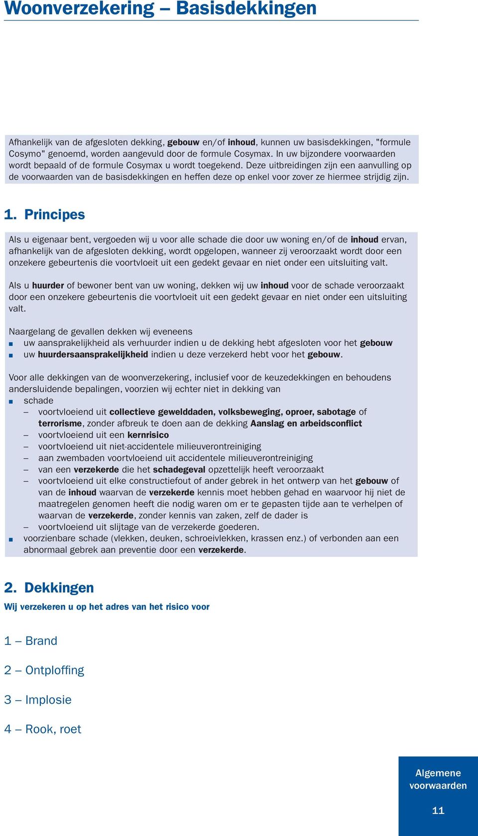 1. Principes Als u eigenaar bent, vergoeden wij u voor alle schade die door uw woning en/of de inhoud ervan, afhankelijk van de afgesloten dekking, wordt opgelopen, wanneer zij veroorzaakt wordt door