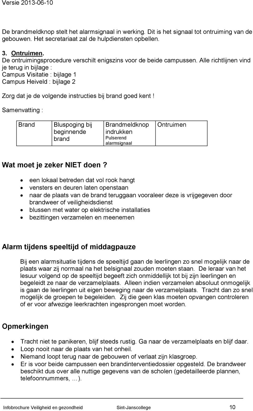 Alle richtlijnen vind je terug in bijlage : Campus Visitatie : bijlage 1 Campus Heiveld : bijlage 2 Zorg dat je de volgende instructies bij brand goed kent!