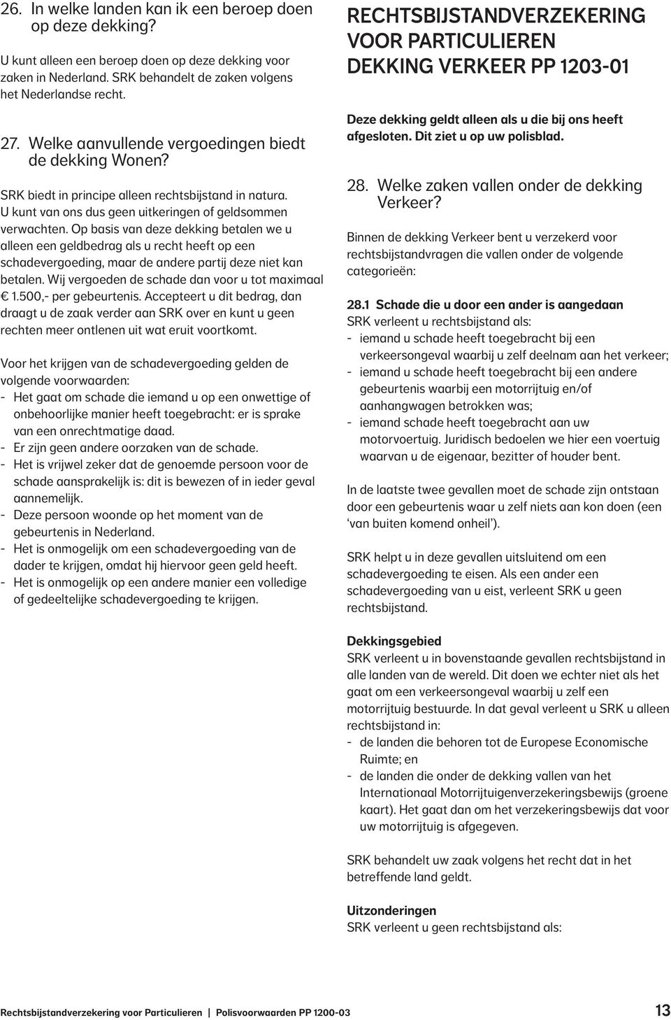 Op basis van deze dekking betalen we u alleen een geldbedrag als u recht heeft op een schadevergoeding, maar de andere partij deze niet kan betalen. Wij vergoeden de schade dan voor u tot maximaal 1.