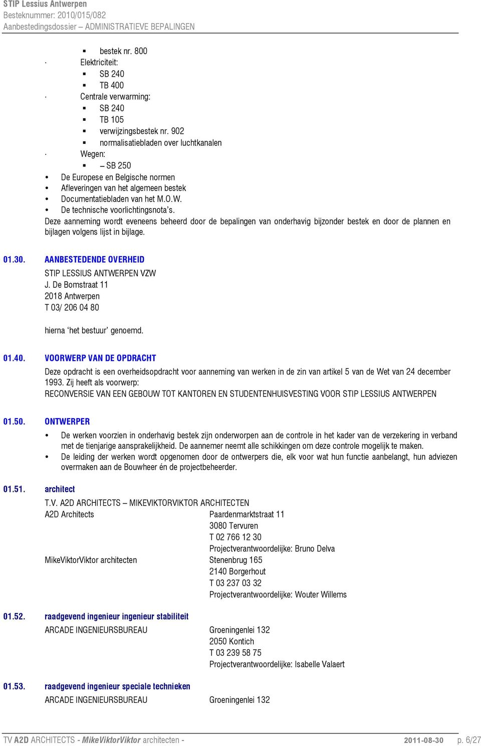 Deze aanneming wordt eveneens beheerd door de bepalingen van onderhavig bijzonder bestek en door de plannen en bijlagen volgens lijst in bijlage. 01.30.