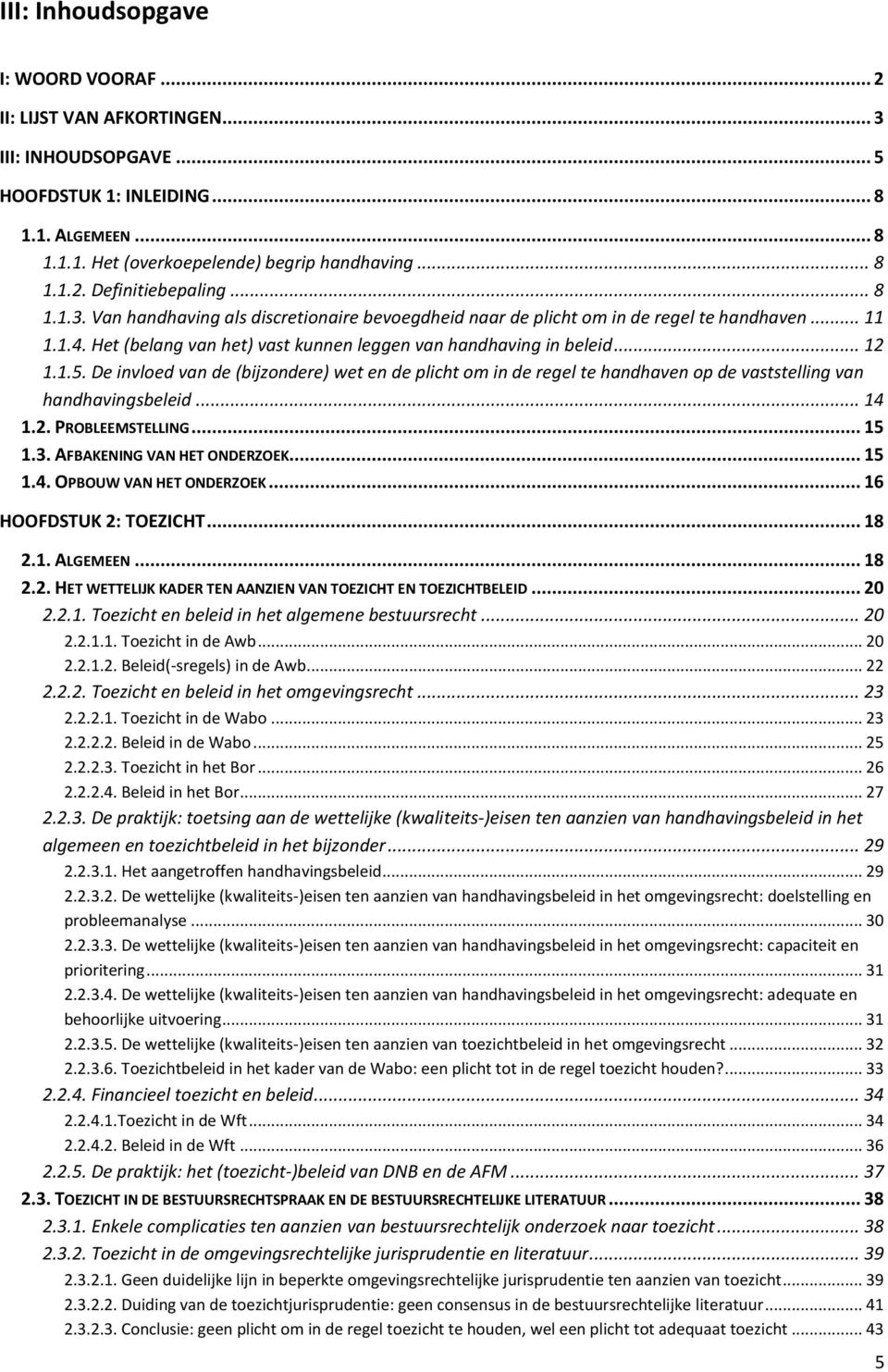 De invloed van de (bijzondere) wet en de plicht om in de regel te handhaven op de vaststelling van handhavingsbeleid... 14 1.2. PROBLEEMSTELLING... 15 1.3. AFBAKENING VAN HET ONDERZOEK... 15 1.4. OPBOUW VAN HET ONDERZOEK.